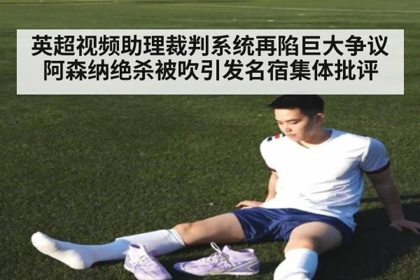 英超视频助理裁判系统再陷巨大争议 阿森纳绝杀被吹引发名宿集体批评