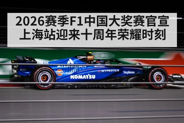2026赛季F1中国大奖赛官宣 上海站迎来十周年荣耀时刻