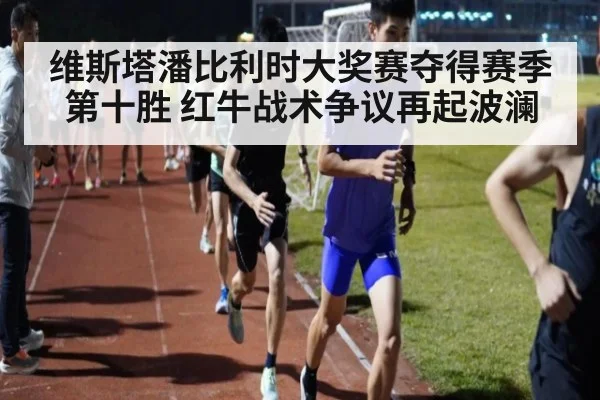 维斯塔潘比利时大奖赛夺得赛季第十胜 红牛战术争议再起波澜