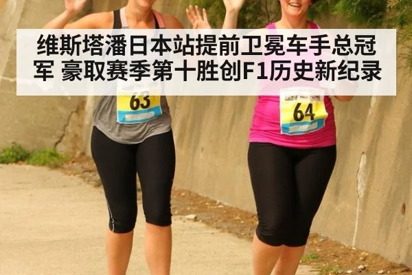 维斯塔潘日本站提前卫冕车手总冠军 豪取赛季第十胜创F1历史新纪录
